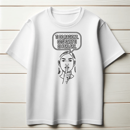 Ti do ragione. Così smetti di parlare.