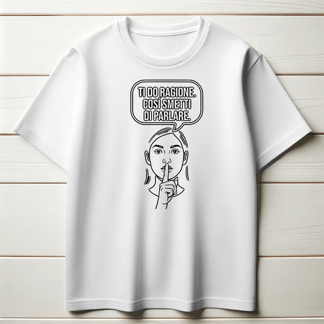 Ti do ragione. Così smetti di parlare.