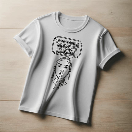 Ti do ragione. Così smetti di parlare.