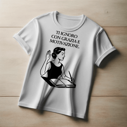 Ti ignoro con grazia e motivazione.